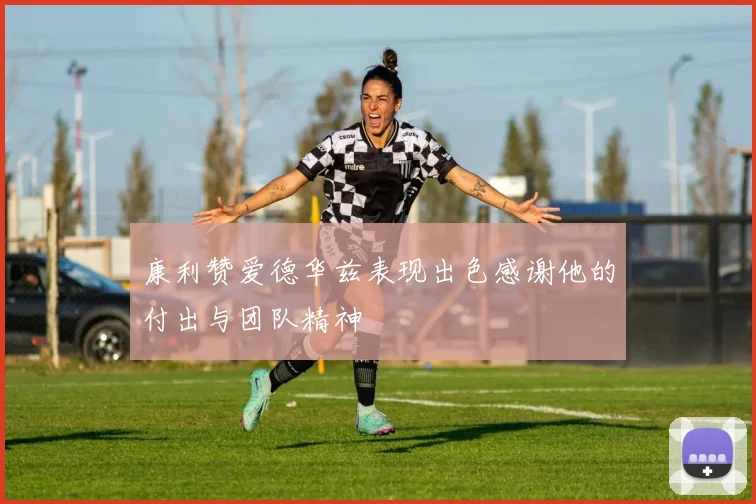 康利赞爱德华兹表现出色感谢他的付出与团队精神