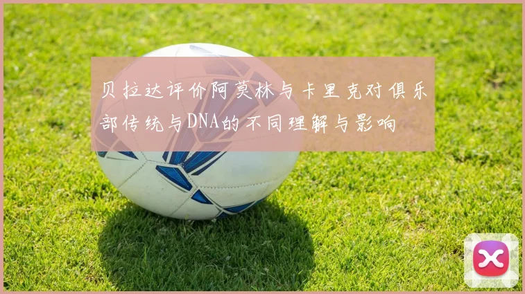 贝拉达评价阿莫林与卡里克对俱乐部传统与DNA的不同理解与影响