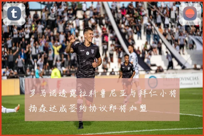 罗马诺透露拉科鲁尼亚与拜仁小将扬森达成签约协议即将加盟