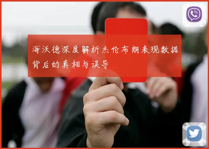 海沃德深度解析杰伦布朗表现数据背后的真相与误导