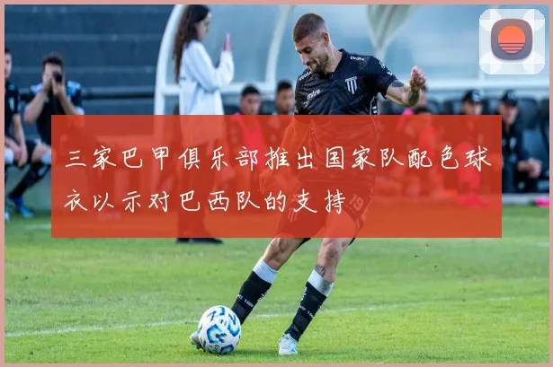 三家巴甲俱乐部推出国家队配色球衣以示对巴西队的支持