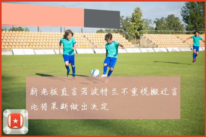 新老板直言若波特兰不重视搬迁言论将果断做出决定