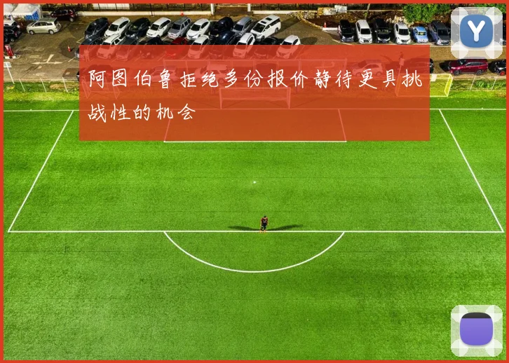 阿图伯鲁拒绝多份报价静待更具挑战性的机会