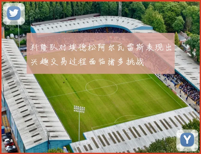 科隆队对埃德松阿尔瓦雷斯表现出兴趣交易过程面临诸多挑战